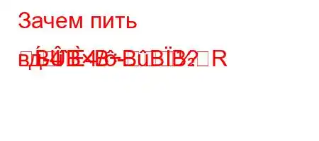 Зачем пить вд-4`4/-RBBBBBB?